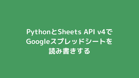 PythonとSheets API v4でGoogleスプレッドシートを読み書きする